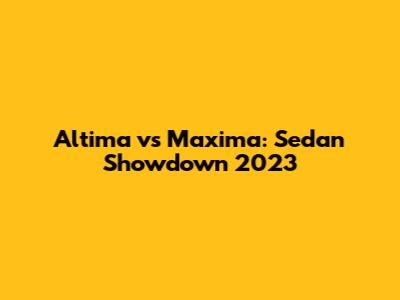 Altima vs Maxima: Sedan Showdown 2023