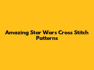 Amazing Star Wars Cross Stitch Patterns
