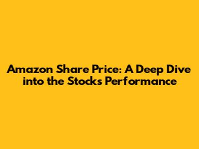 Amazon Share Price: A Deep Dive into the Stock's Performance