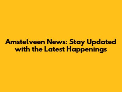 Amstelveen News: Stay Updated with the Latest Happenings