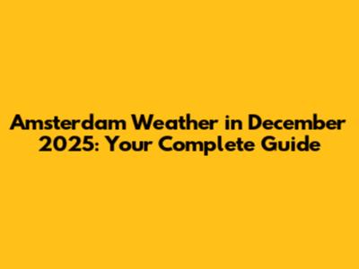 Amsterdam Weather in December 2025: Your Complete Guide