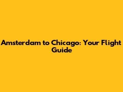 Amsterdam to Chicago: Your Flight Guide