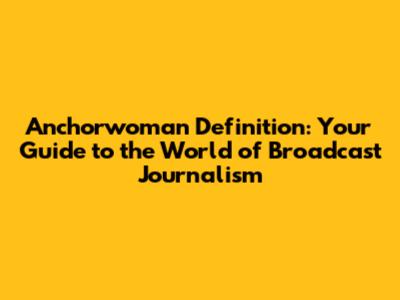 Anchorwoman Definition: Your Guide to the World of Broadcast Journalism