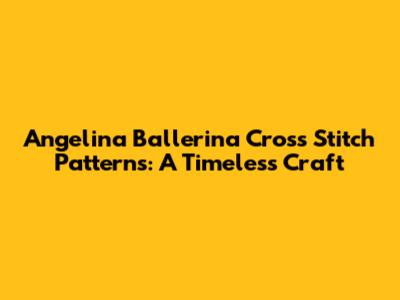 Angelina Ballerina Cross Stitch Patterns: A Timeless Craft