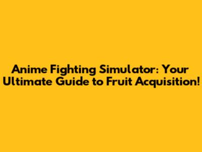 Anime Fighting Simulator: Your Ultimate Guide to Fruit Acquisition!