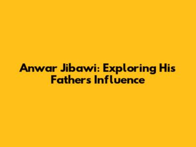 Anwar Jibawi: Exploring His Father's Influence