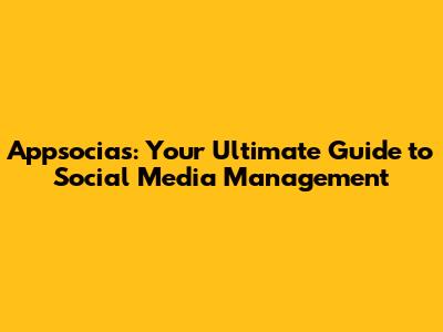 Appsocias: Your Ultimate Guide to Social Media Management