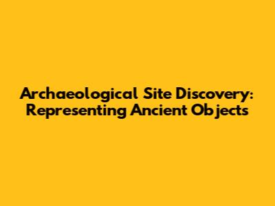Archaeological Site Discovery: Representing Ancient Objects