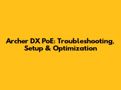 Archer DX PoE: Troubleshooting, Setup & Optimization