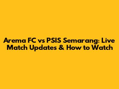 Arema FC vs PSIS Semarang: Live Match Updates & How to Watch