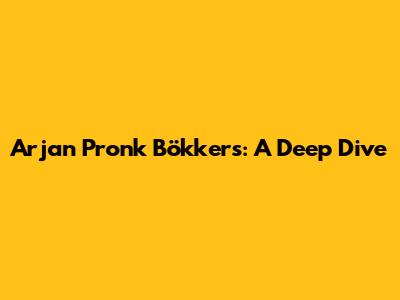 Arjan Pronk Bökkers: A Deep Dive