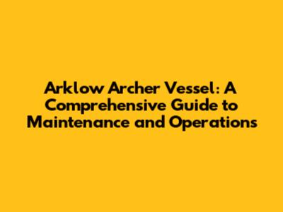 Arklow Archer Vessel: A Comprehensive Guide to Maintenance and Operations
