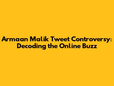 Armaan Malik Tweet Controversy: Decoding the Online Buzz