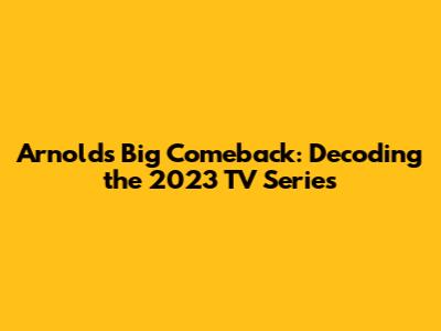 Arnold's Big Comeback: Decoding the 2023 TV Series