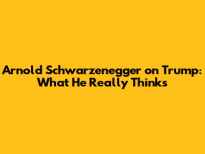 Arnold Schwarzenegger on Trump: What He Really Thinks