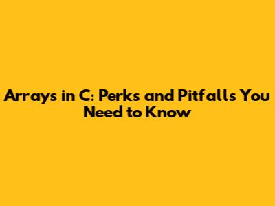 Arrays in C: Perks and Pitfalls You Need to Know