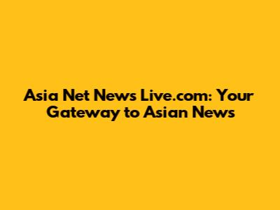 Asia Net News Live.com: Your Gateway to Asian News