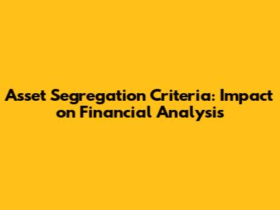 Asset Segregation Criteria: Impact on Financial Analysis