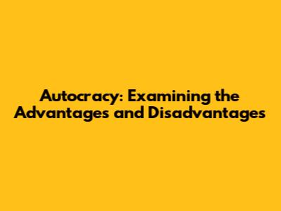 Autocracy: Examining the Advantages and Disadvantages