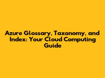 Azure Glossary, Taxonomy, and Index: Your Cloud Computing Guide