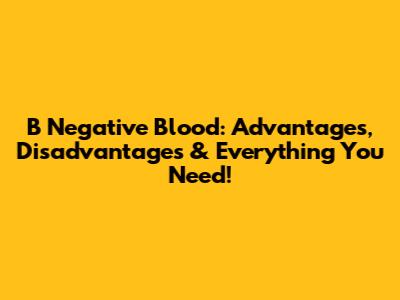 B Negative Blood: Advantages, Disadvantages & Everything You Need!