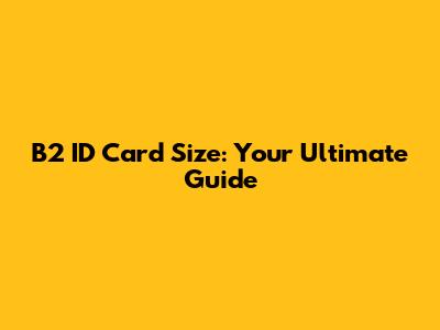 B2 ID Card Size: Your Ultimate Guide
