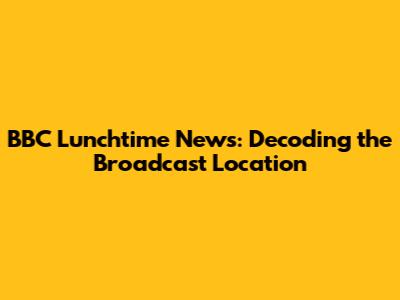 BBC Lunchtime News: Decoding the Broadcast Location