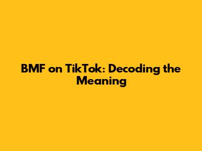 BMF on TikTok: Decoding the Meaning