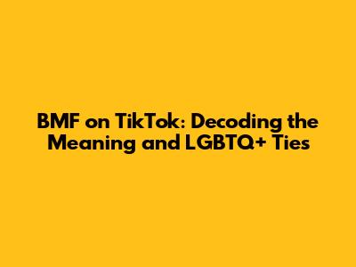 BMF on TikTok: Decoding the Meaning and LGBTQ+ Ties