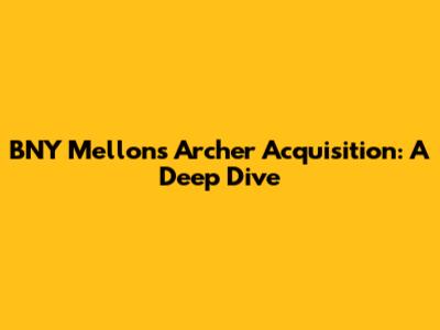 BNY Mellon's Archer Acquisition: A Deep Dive