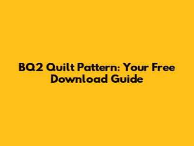 BQ2 Quilt Pattern: Your Free Download Guide