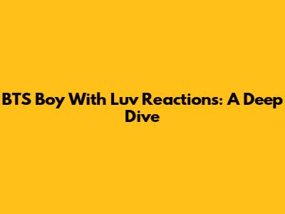 BTS Boy With Luv Reactions: A Deep Dive