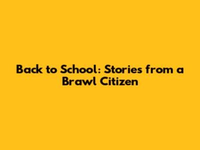 Back to School: Stories from a Brawl Citizen