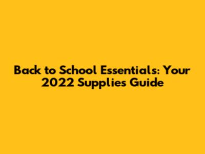 Back to School Essentials: Your 2022 Supplies Guide