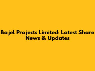 Bajel Projects Limited: Latest Share News & Updates