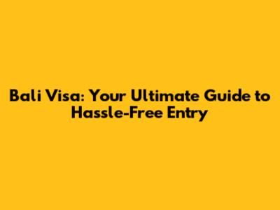 Bali Visa: Your Ultimate Guide to Hassle-Free Entry