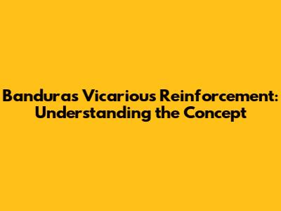 Bandura's Vicarious Reinforcement: Understanding the Concept