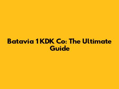 Batavia 1 KDK Co: The Ultimate Guide