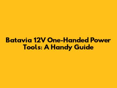Batavia 12V One-Handed Power Tools: A Handy Guide