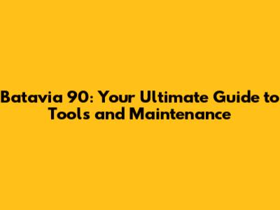 Batavia 90: Your Ultimate Guide to Tools and Maintenance