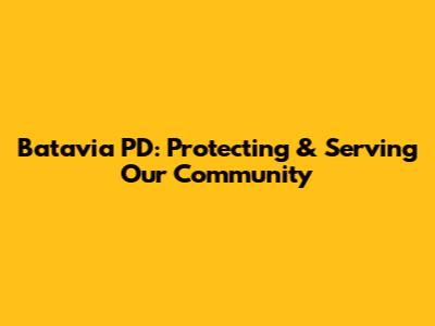 Batavia PD: Protecting & Serving Our Community