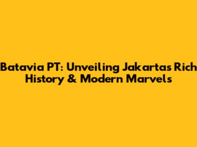 Batavia PT: Unveiling Jakarta's Rich History & Modern Marvels