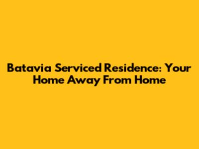 Batavia Serviced Residence: Your Home Away From Home