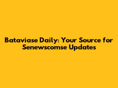 Bataviase Daily: Your Source for Senewscomse Updates