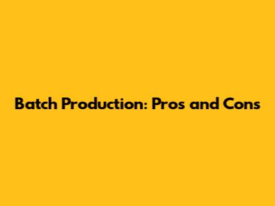Batch Production: Pros and Cons