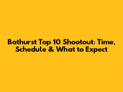 Bathurst Top 10 Shootout: Time, Schedule & What to Expect