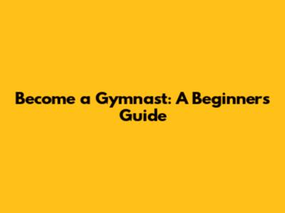 Become a Gymnast: A Beginner's Guide