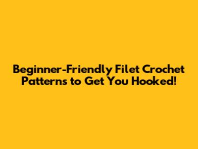 Beginner-Friendly Filet Crochet Patterns to Get You Hooked!