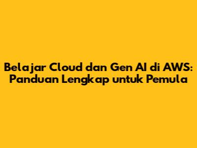 Belajar Cloud dan Gen AI di AWS: Panduan Lengkap untuk Pemula