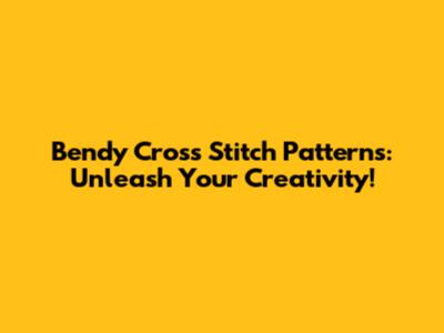 Bendy Cross Stitch Patterns: Unleash Your Creativity!